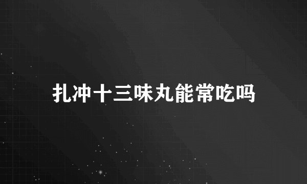 扎冲十三味丸能常吃吗