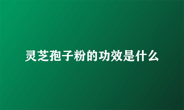 灵芝孢子粉的功效是什么