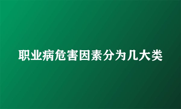 职业病危害因素分为几大类