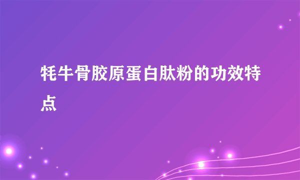 牦牛骨胶原蛋白肽粉的功效特点