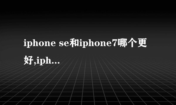 iphone se和iphone7哪个更好,iphone se和iphone7的区别对比