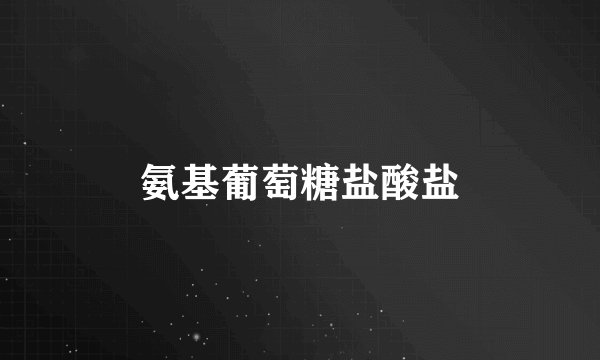 氨基葡萄糖盐酸盐