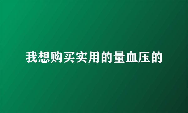 我想购买实用的量血压的