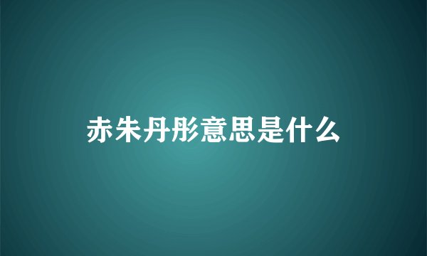 赤朱丹彤意思是什么