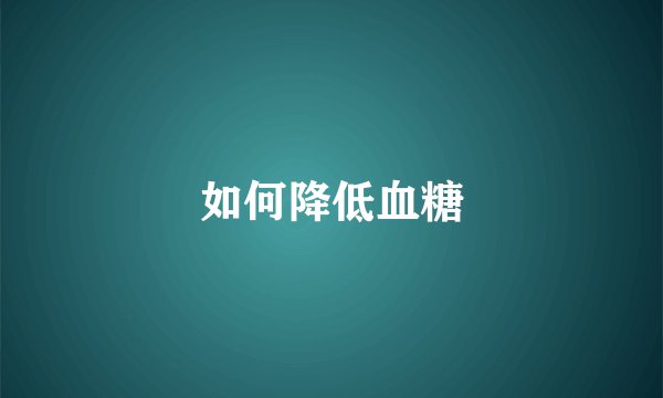 如何降低血糖