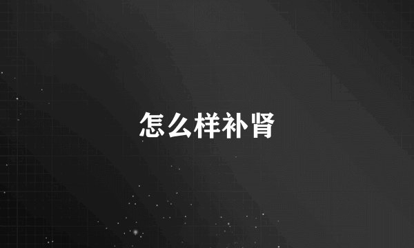 怎么样补肾