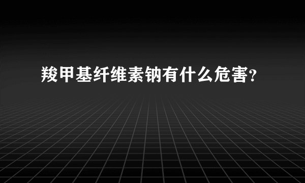 羧甲基纤维素钠有什么危害？