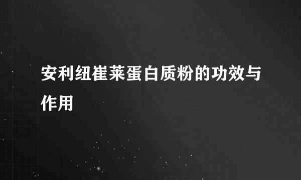 安利纽崔莱蛋白质粉的功效与作用