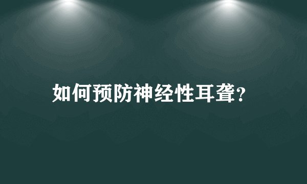 如何预防神经性耳聋？