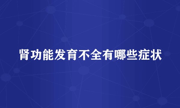 肾功能发育不全有哪些症状