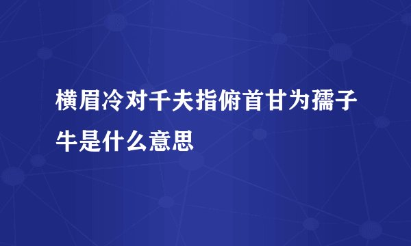 横眉冷对千夫指俯首甘为孺子牛是什么意思