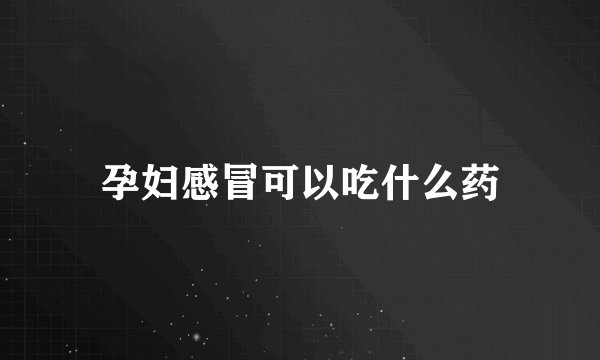 孕妇感冒可以吃什么药
