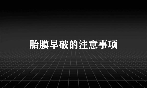 胎膜早破的注意事项