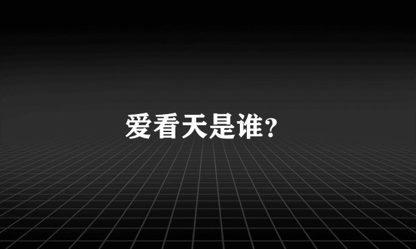 爱看天是谁？