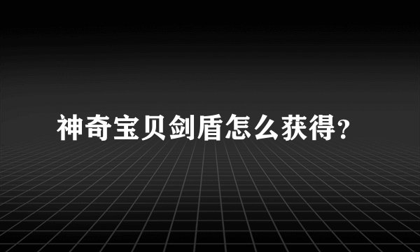 神奇宝贝剑盾怎么获得？
