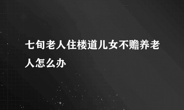 七旬老人住楼道儿女不赡养老人怎么办