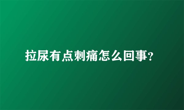 拉尿有点刺痛怎么回事？