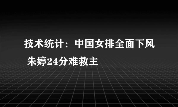 技术统计：中国女排全面下风 朱婷24分难救主