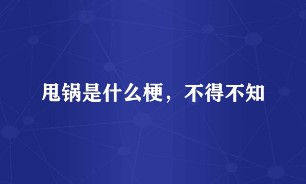 甩锅是什么梗，不得不知
