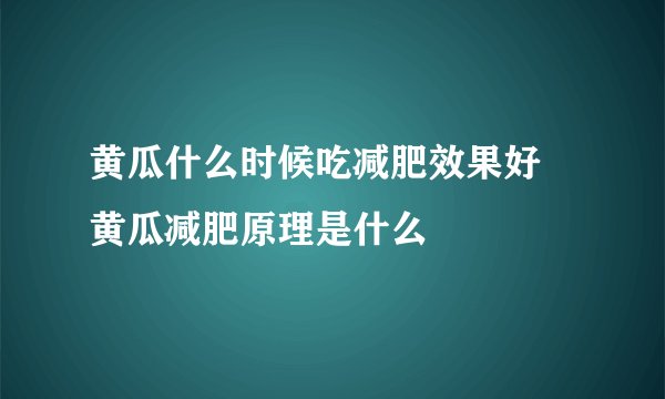 黄瓜什么时候吃减肥效果好 黄瓜减肥原理是什么