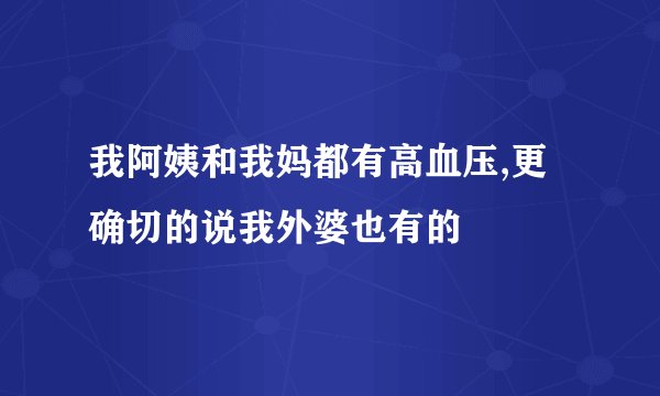 我阿姨和我妈都有高血压,更确切的说我外婆也有的