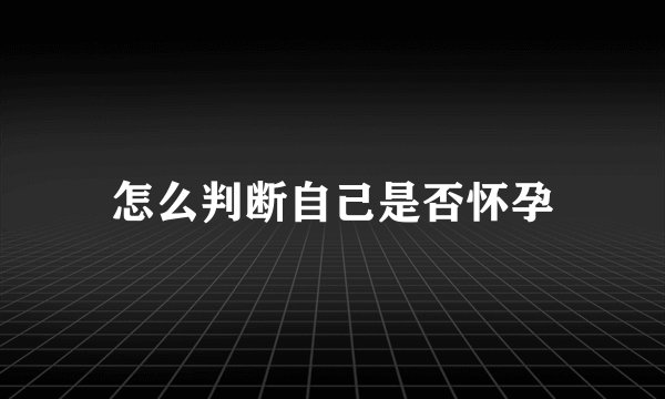 怎么判断自己是否怀孕
