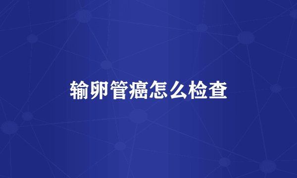 输卵管癌怎么检查