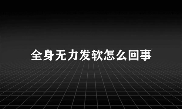 全身无力发软怎么回事