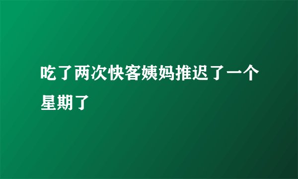 吃了两次快客姨妈推迟了一个星期了