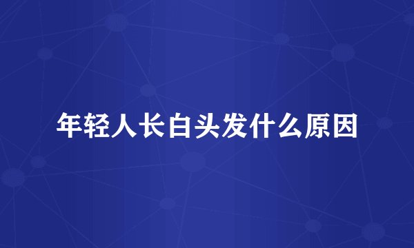 年轻人长白头发什么原因