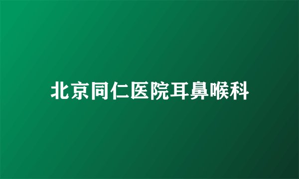 北京同仁医院耳鼻喉科