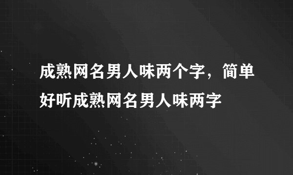 成熟网名男人味两个字，简单好听成熟网名男人味两字