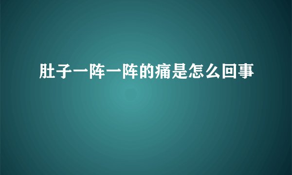肚子一阵一阵的痛是怎么回事
