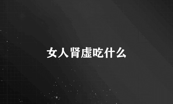 女人肾虚吃什么