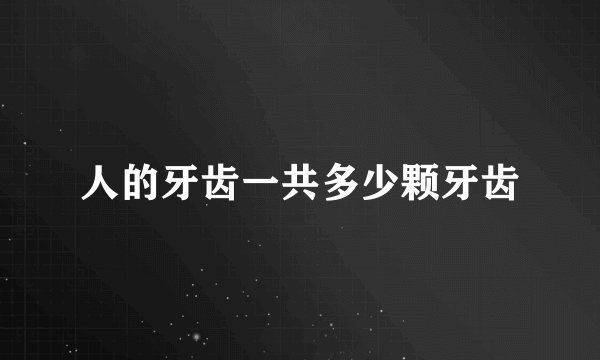 人的牙齿一共多少颗牙齿
