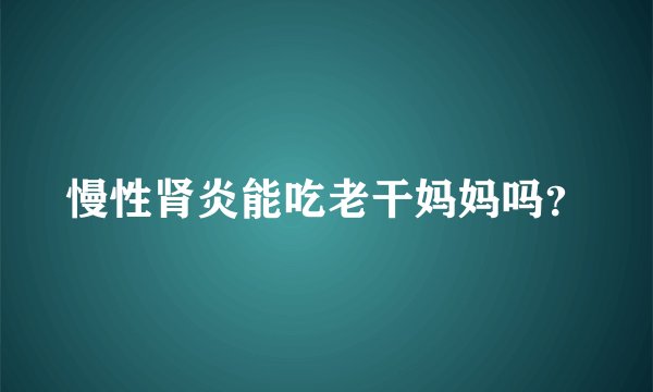 慢性肾炎能吃老干妈妈吗？