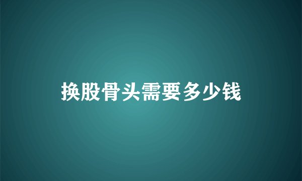 换股骨头需要多少钱