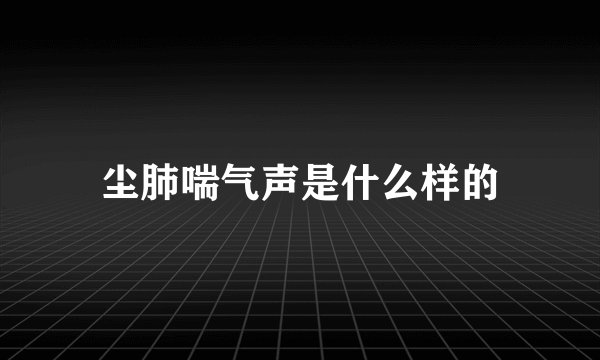 尘肺喘气声是什么样的