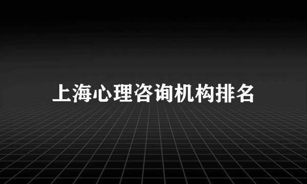 上海心理咨询机构排名