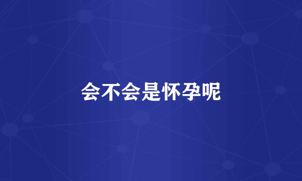 会不会是怀孕呢