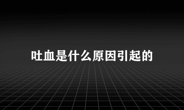 吐血是什么原因引起的