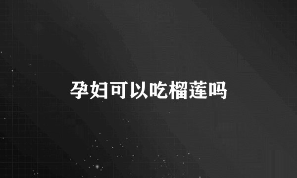 孕妇可以吃榴莲吗