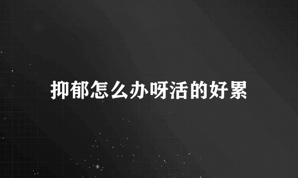 抑郁怎么办呀活的好累