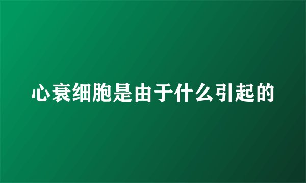 心衰细胞是由于什么引起的