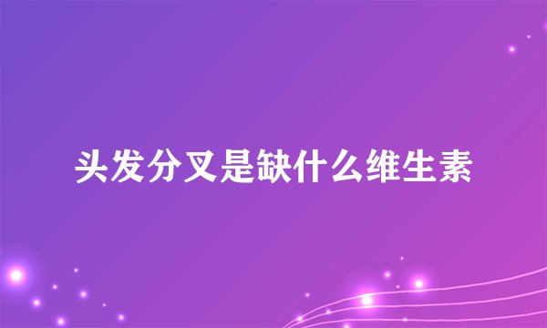 头发分叉是缺什么维生素