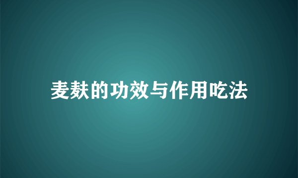 麦麸的功效与作用吃法