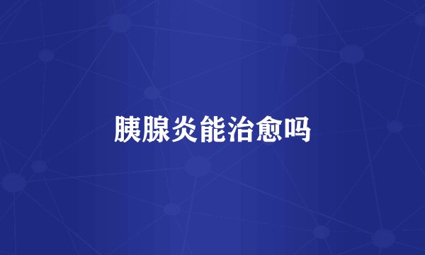 胰腺炎能治愈吗