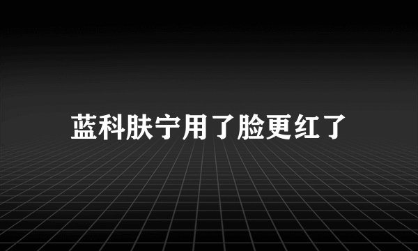 蓝科肤宁用了脸更红了
