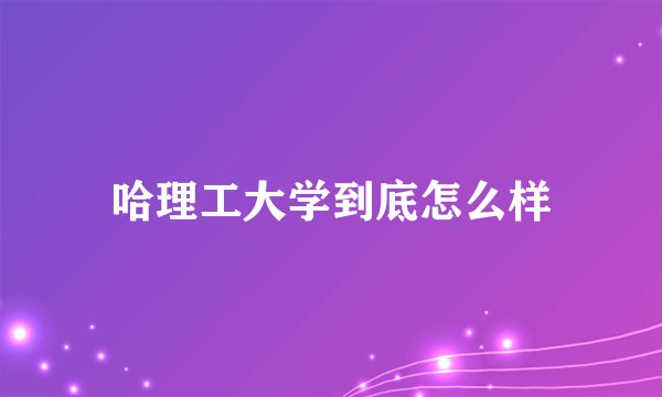 哈理工大学到底怎么样