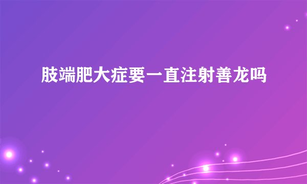 肢端肥大症要一直注射善龙吗